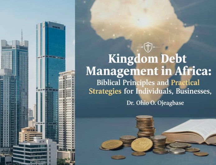 Kingdom Debt Management in Africa: Biblical Principles and Practical Strategies for Individuals, Businesses, and Faith-Based Organizations